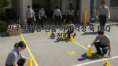 진주 평안동 원룸 이사, 걱정 뚝! FAQ 총정리
