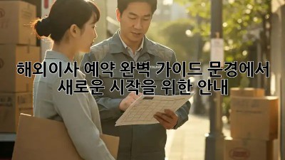 해외이사 예약 완벽 가이드: 문경에서 새로운 시작을 위한 안내